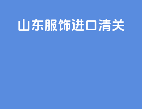山东服饰进口清关