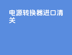 电源转换器进口清关