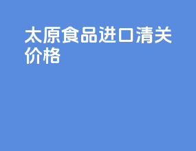 太原食品进口清关价格