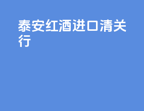 泰安红酒进口清关行
