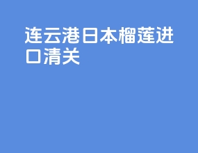 连云港日本榴莲进口清关