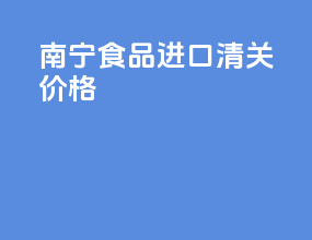 南宁食品进口清关价格
