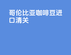 哥伦比亚咖啡豆进口清关