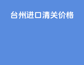 台州进口清关价格