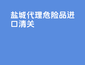 盐城代理危险品进口清关