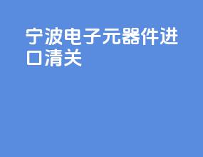宁波电子元器件进口清关