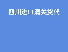 四川进口清关货代