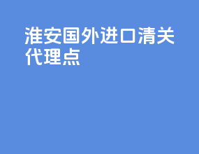 淮安国外进口清关代理点