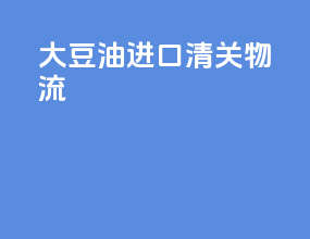 大豆油进口清关物流