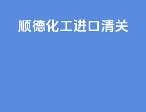 顺德化工进口清关