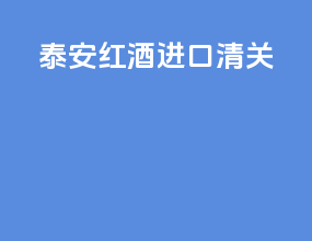 泰安红酒进口清关