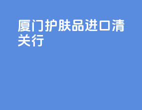 厦门护肤品进口清关行