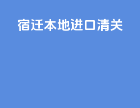 宿迁本地进口清关