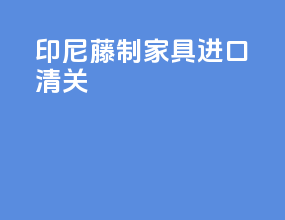 印尼藤制家具进口清关