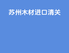 苏州木材进口清关