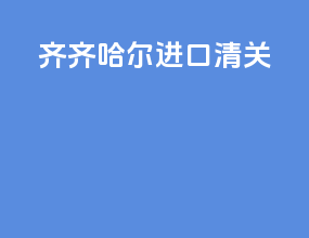 齐齐哈尔进口清关