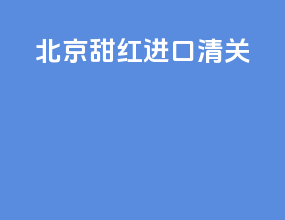 北京甜红进口清关