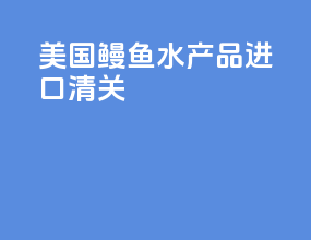 美国鳗鱼水产品进口清关
