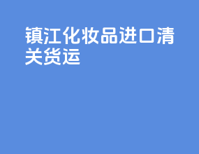镇江化妆品进口清关货运