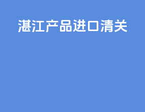 湛江产品进口清关