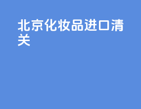 北京化妆品进口清关