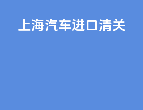 上海汽车进口清关