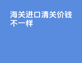 海关进口清关价钱不一样