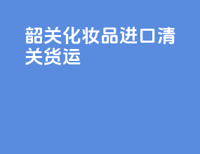 韶关化妆品进口清关货运