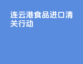 连云港食品进口清关行动