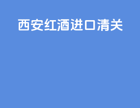 西安红酒进口清关