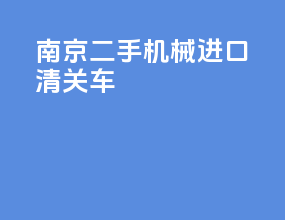 南京二手机械进口清关车