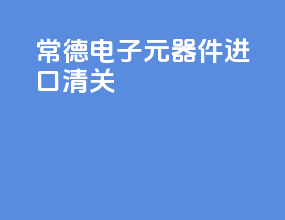 常德电子元器件进口清关