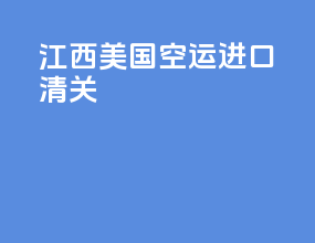 江西美国空运进口清关