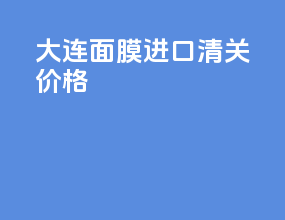 大连面膜进口清关价格