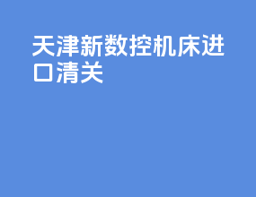 天津新数控机床进口清关