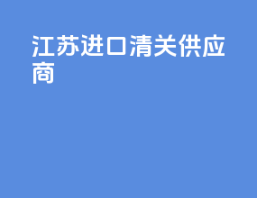 江苏进口清关供应商