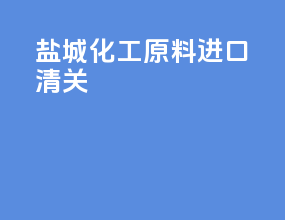 盐城化工原料进口清关