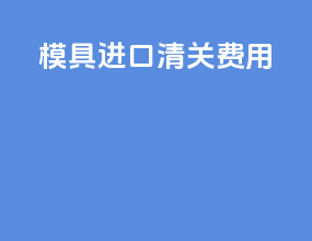 模具进口清关费用