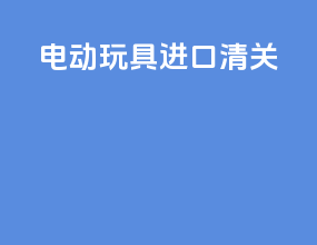 电动玩具进口清关