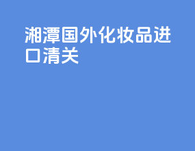湘潭国外化妆品进口清关