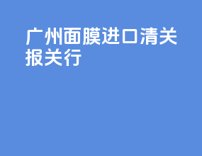 广州面膜进口清关报关行