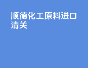 顺德化工原料进口清关