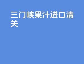 三门峡果汁进口清关