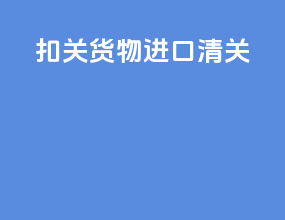 扣关货物进口清关