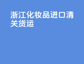 浙江化妆品进口清关货运