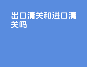 出口清关和进口清关吗