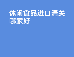 休闲食品进口清关哪家好