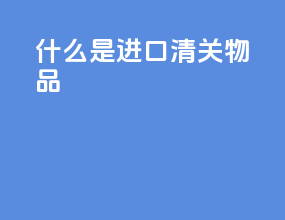 什么是进口清关物品