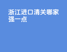 浙江进口清关哪家强一点