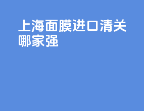 上海面膜进口清关哪家强